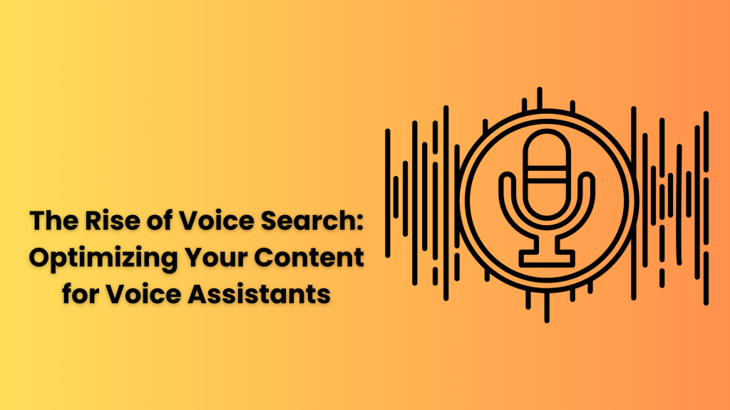 The Rise of Voice Search: Optimizing Your Content for Voice Assistants
