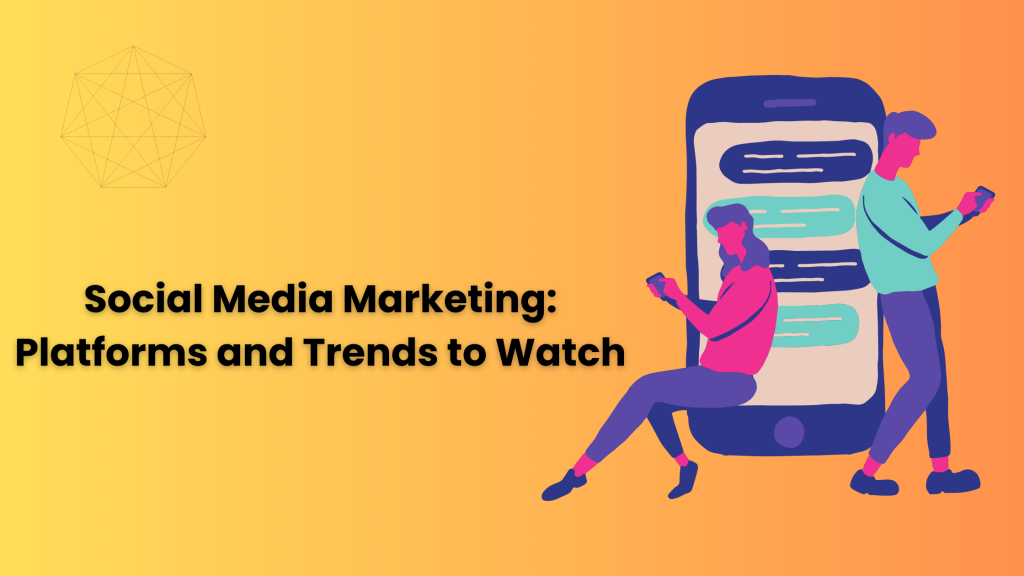 Social Media Marketing: Platforms and Trends to Watch
