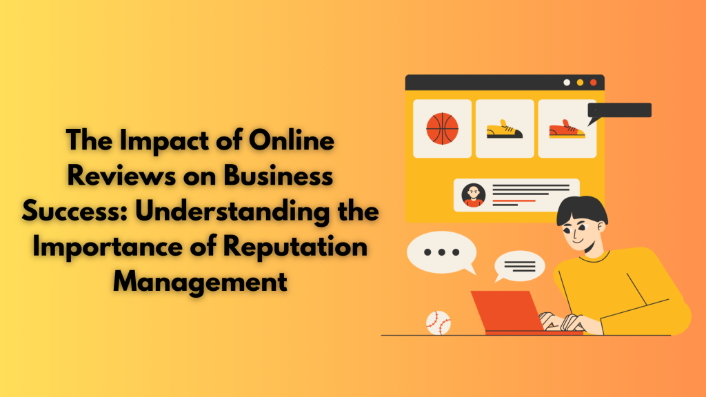 The Impact of Online Reviews on Business Success: Understanding the Importance of Reputation Management