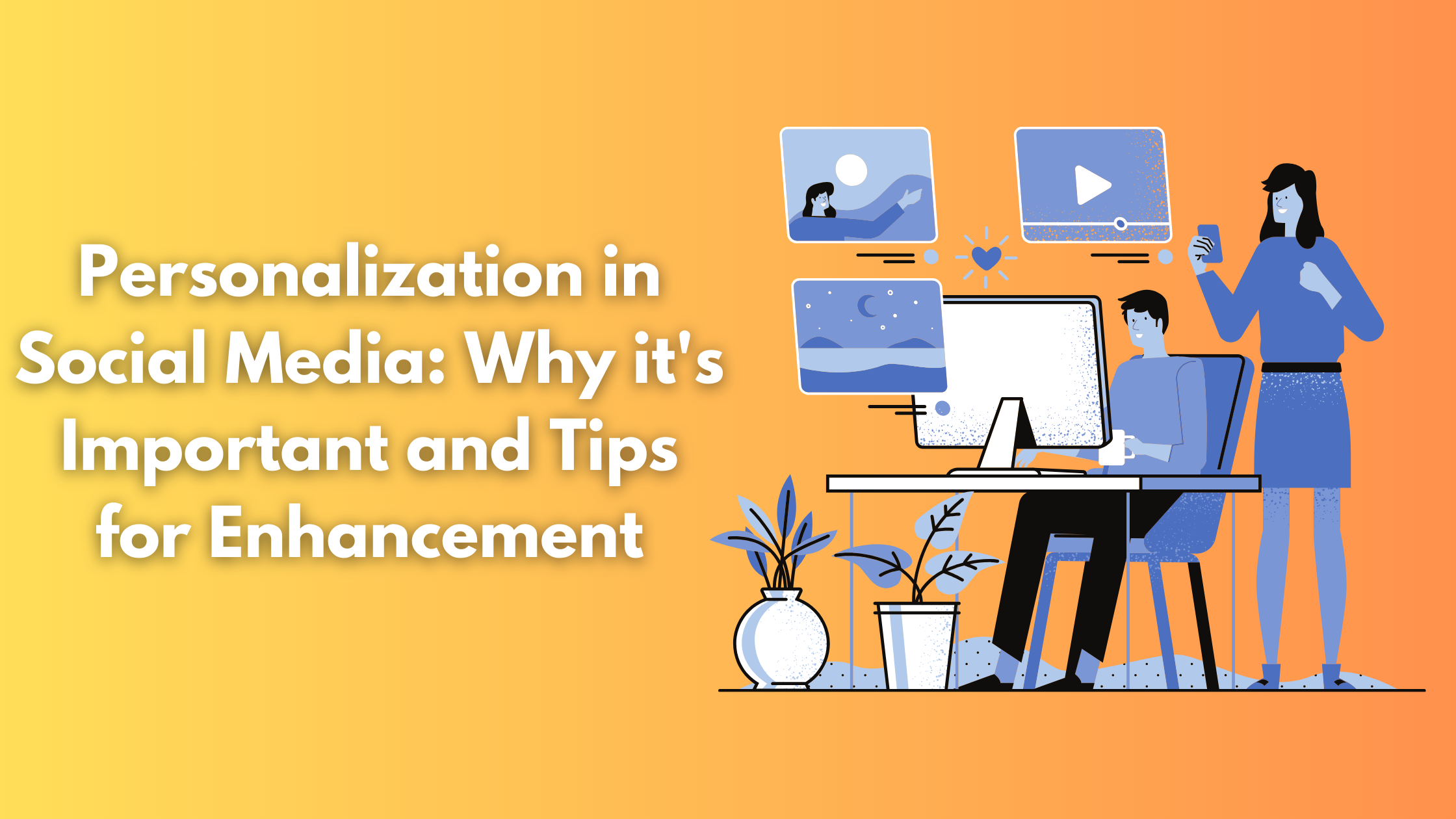 Personalization in Social Media: Why it's Important and Tips for Enhancement