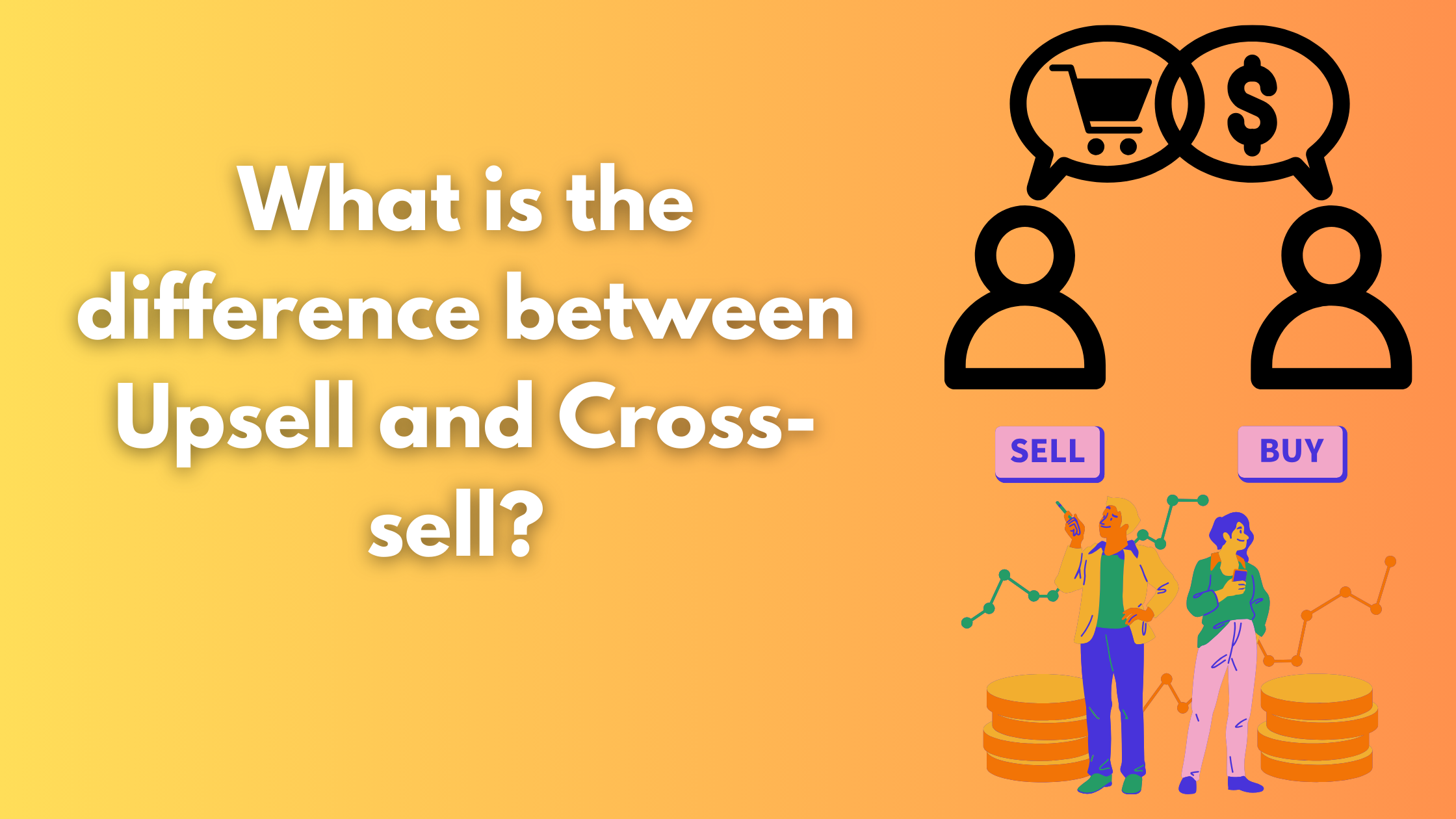 What is the difference between Upsell and Cross-sell? 