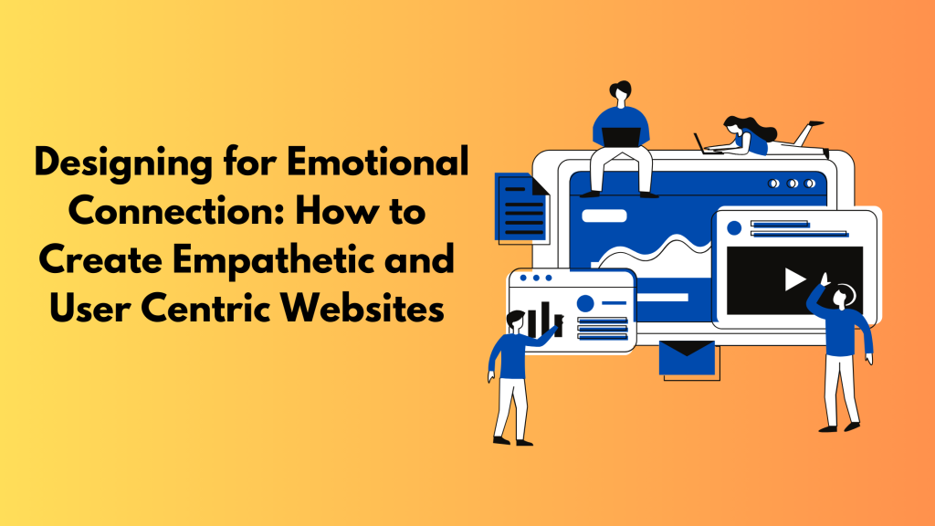 Designing for Emotional Connection: How to Create Empathetic and User Centric Websites 
