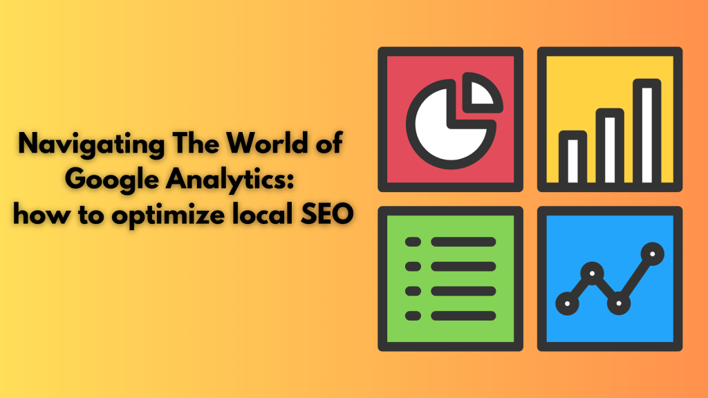 Navigating The World of Google Analytics: how to optimize local SEO
