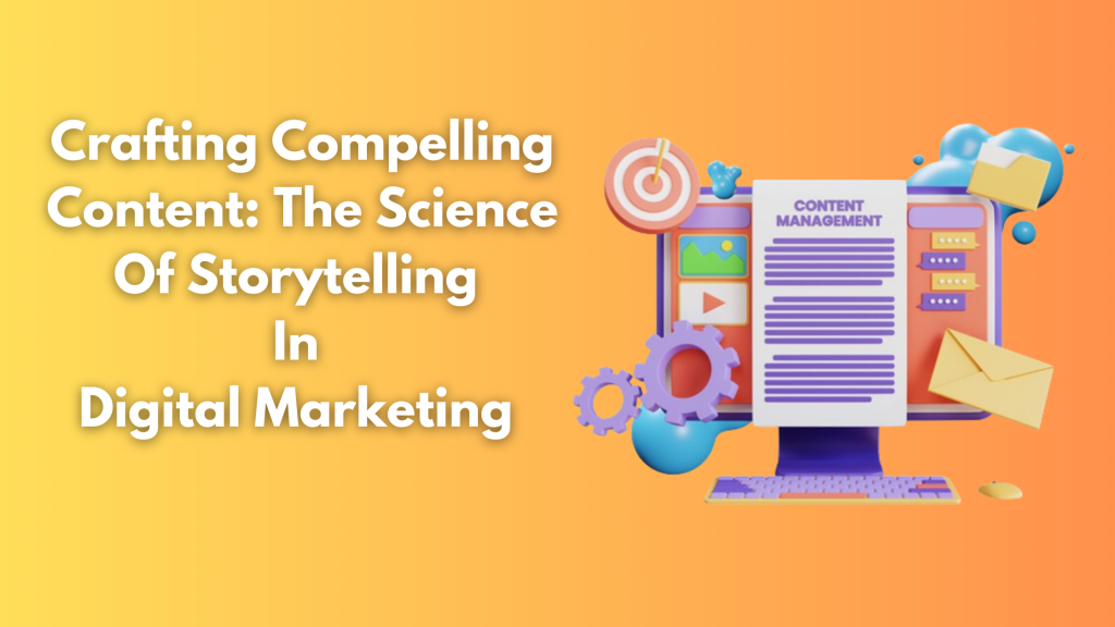 Crafting Compelling Content: The Science Of Storytelling In Digital Marketing 
