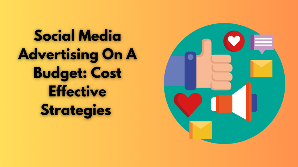 Social Media Advertising On A Budget: Cost Effective Strategies 
