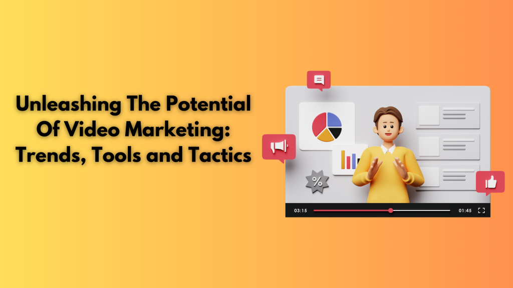 Unleashing The Potential Of Video Marketing: Trends, Tools and Tactics 
