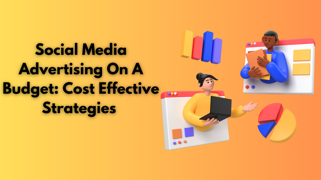 Social Media Advertising On A Budget: Cost Effective Strategies 
