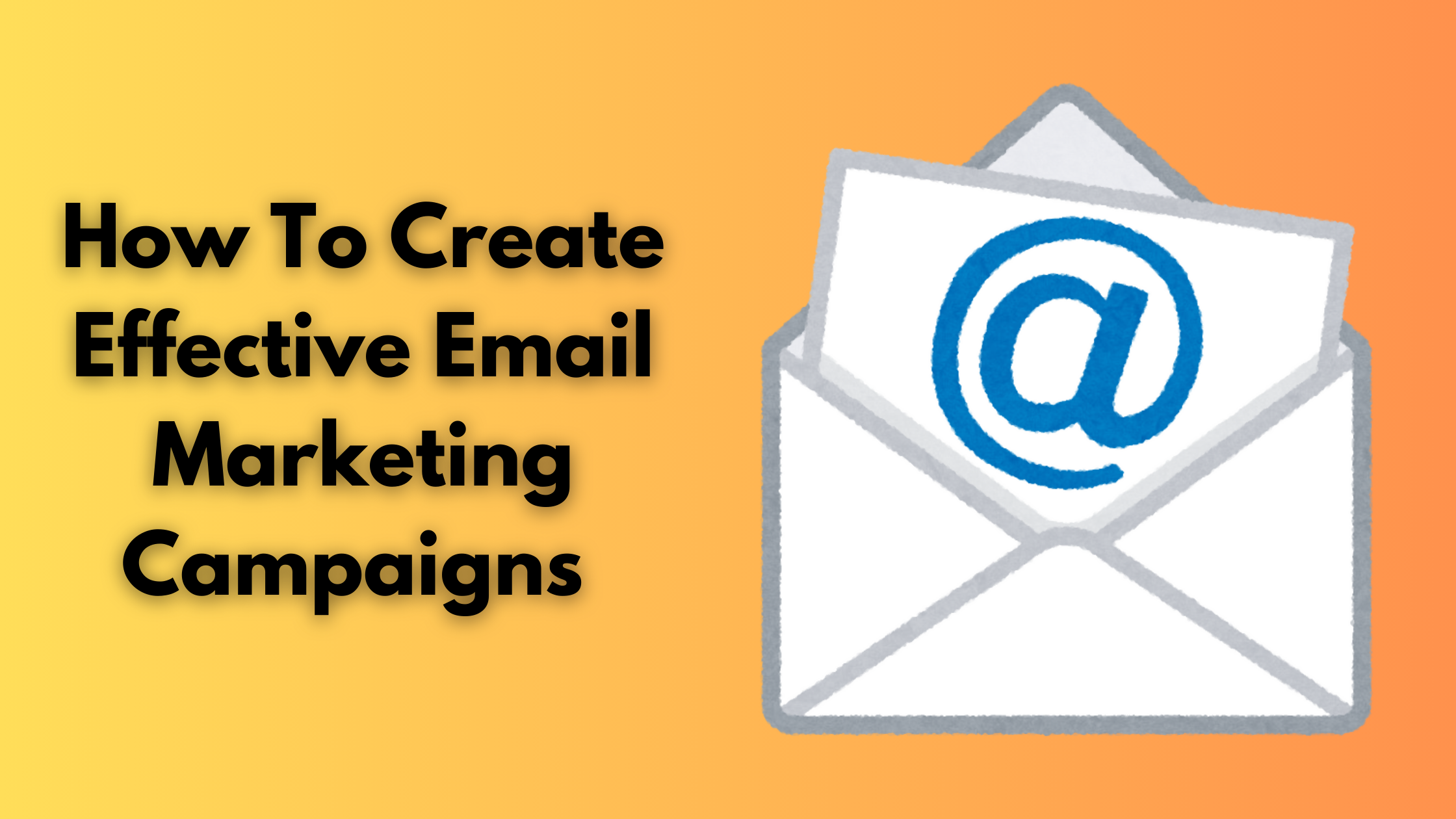 How To Create Effective Email Marketing Campaigns 